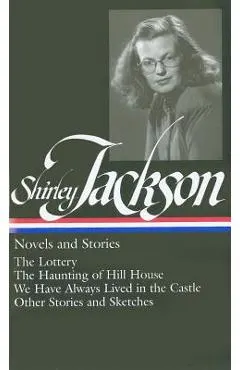 Shirley Jackson: Novels and Stories (Loa #204): The Lottery / The Haunting of Hill House / We Have Always Lived in the Castle / Other Stories and Sket