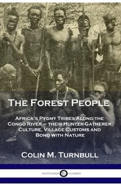 The Forest People: Africa's Pygmy Tribes Along the Congo River - their Hunter-Gatherer Culture, Village Customs and Bond with Nature