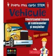 Prima mea carte STEM. VEHICULE. Electrizantul traseu al camioanelor si masinilor