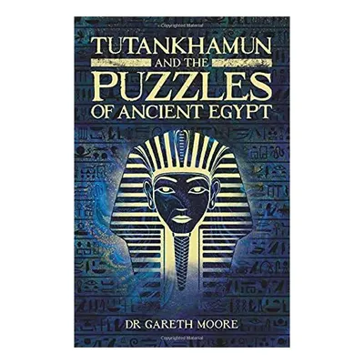 Tutankhamun and the Puzzles of Ancient Egypt, Gareth Moore