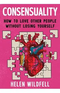 Consensuality: How to Love Other People Without Losing Yourself: How to Love Other People Without Losing Yourself
