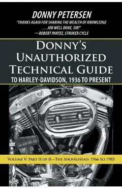Donny's Unauthorized Technical Guide to Harley-Davidson, 1936 to Present: Volume V: Part II of II-The Shovelhead: 1966 to 1985