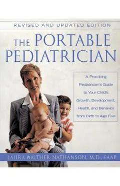 The Portable Pediatrician, Second Edition: A Practicing Pediatrician's Guide to Your Child's Growth, Development, Health, and Behavior from Birth to A
