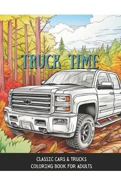 Truck Time: Vintage Cars & Trucks Coloring Book For Adults & Kids A Fun-Time Coloring Activity For Muscle Car Lovers