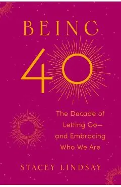 Being 40: The Decade of Letting Go--And Embracing Who We Are