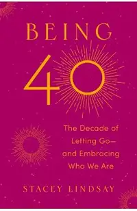 Being 40: The Decade of Letting Go--And Embracing Who We Are