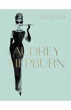 Audrey Hepburn: Icons of Style, for Fans of Megan Hess, the Little Booksof Fashion and the Complete Catwalk Collections