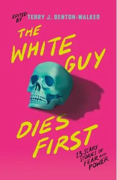 The White Guy Dies First: 13 Scary Stories of Fear and Power