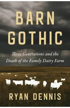 Barn Gothic: Three Generations and the Death of the Family Dairy Farm