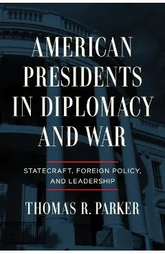 American Presidents in Diplomacy and War: Statecraft, Foreign Policy, and Leadership
