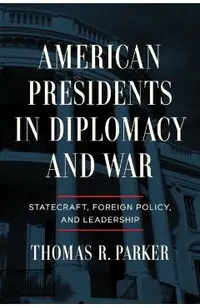 American Presidents in Diplomacy and War: Statecraft, Foreign Policy, and Leadership