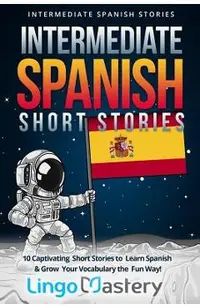 Intermediate Spanish Short Stories: 10 Captivating Short Stories to Learn Spanish & Grow Your Vocabulary the Fun Way!