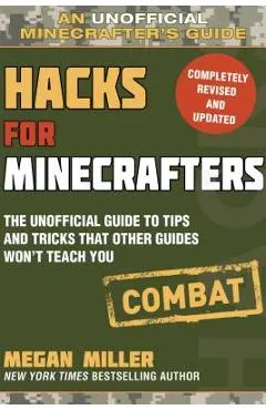 Hacks for Minecrafters: Combat Edition: The Unofficial Guide to Tips and Tricks That Other Guides Won't Teach You