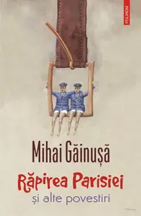 Răpirea Parisiei și alte povestiri - Paperback brosat - Mihai Găinuşă