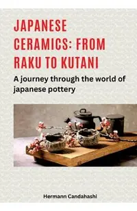 Japanese ceramics: From Raku to Kutani: A journey through the world of Japanese pottery
