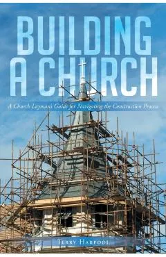 Building a Church: A Church Layman's Guide for Navigating the Construction Process