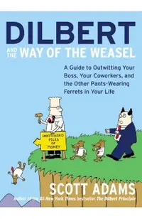 Dilbert and the Way of the Weasel: A Guide to Outwitting Your Boss, Your Coworkers, and the Other Pants-Wearing Ferrets in Your Life