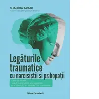 Legaturile traumatice cu narcisistii si psihopatii. Cum sa inchei ciclul manipularii, al exploatarii si al abuzului in relatiile tale romantice