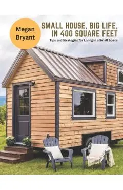 Small House, Big Life, in 400 Square Feet: Tips and Strategies for Living in a Small Space