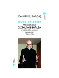 Omul tuturor. Monseniorul Octavian Bârlea și pătimirile exilului românesc 1946-1978 - Paperback brosat - Ion Irineu Farcaș