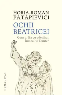 Ochii Beatricei. Cum arăta cu adevarat lumea lui Dante? - Paperback brosat - Horia-Roman Patapievici