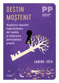 Destin moștenit. Depășirea tiparelor împovărătoare din familie și eliberarea potențialului propriu