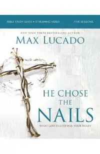 He Chose the Nails Bible Study Guide + Streaming Video, Updated Edition: What God Did to Win Your Heart