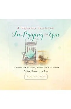 A Pregnancy Devotional- I'm Praying for You: 40 Weeks of Scripture, Prayer and Reflection for Your Developing Baby