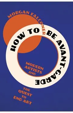 How to Be Avant-Garde: Modern Artists and the Quest to End Art