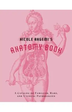 Nicole Angemi's Anatomy Book: A Catalog of Familiar, Rare, and Unusual Pathologies