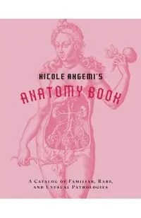 Nicole Angemi's Anatomy Book: A Catalog of Familiar, Rare, and Unusual Pathologies