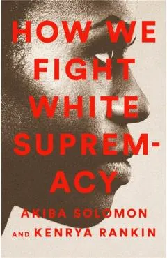 How We Fight White Supremacy: A Field Guide to Black Resistance