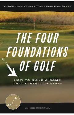 The Four Foundations of Golf: How to Build a Game That Lasts a Lifetime