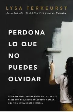 Perdona Lo Que No Puedes Olvidar: Descubre C�mo Seguir Adelante, Hacer Las Paces Con Recuerdos Dolorosos Y Crear Una Vida Nuevamente Hermosa