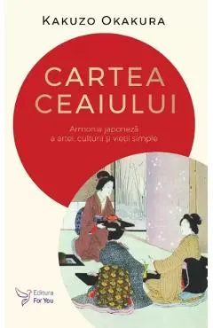 Cartea ceaiului. Armonia japoneza a artei, culturii si vietii simple