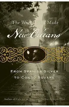 The World That Made New Orleans: From Spanish Silver to Congo Square