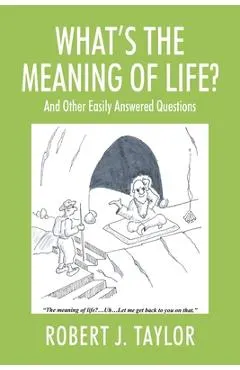 WHAT'S THE MEANING OF LIFE? And Other Easily Answered Questions: Thoughts on Life's Big Mysteries