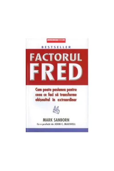 Factorul Fred. Cum poate pasiunea pentru ceea ce faci să transforme obișnuitul în extraordinar - Paperback brosat - Mark Sanborn