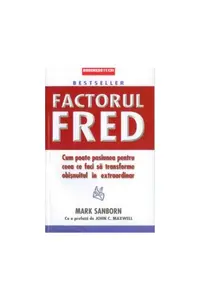 Factorul Fred. Cum poate pasiunea pentru ceea ce faci să transforme obișnuitul în extraordinar - Paperback brosat - Mark Sanborn