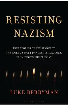 Resisting Nazism: True Stories of Resistance to the World's Most Dangerous Ideology, from 1920 to the Present