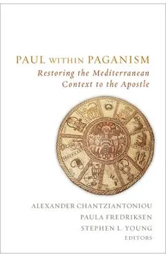 Paul Within Paganism: Restoring the Mediterranean Context to the Apostle