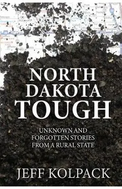 North Dakota Tough: Unknown and Forgotten Stories from a Rural State