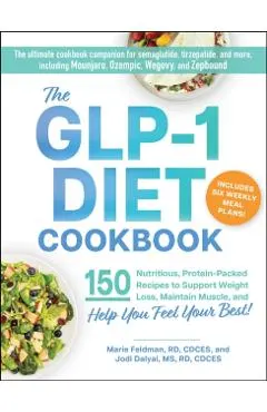 The Glp-1 Diet Cookbook: 150 Nutritious, Protein-Packed Recipes to Support Weight Loss, Maintain Muscle, and Help You Feel Your Best!