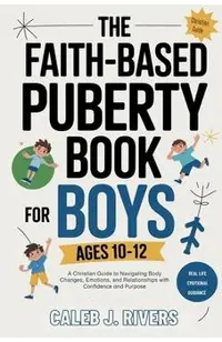 The Faith-Based Puberty Book for Boys Ages 10-12: A Christian Guide to Navigating Body Changes, Emotions, and Relationships with Confidence and Purpos