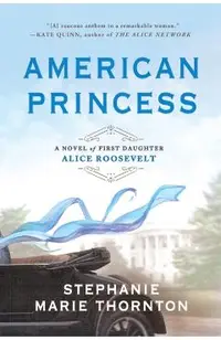 American Princess: A Novel of First Daughter Alice Roosevelt