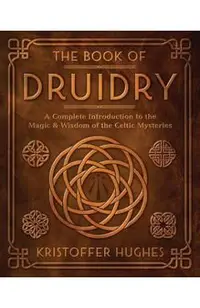The Book of Druidry: A Complete Introduction to the Magic & Wisdom of the Celtic Mysteries