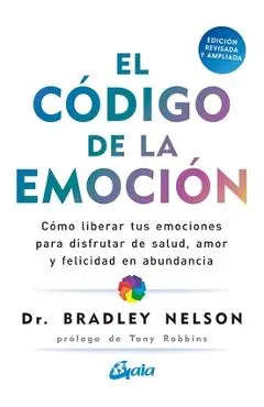 El Código de la Emoción: Cómo Liberar Tus Emociones Para Disfrutar de Salud, Amor Y Felicidad En Abundancia