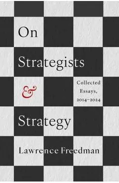 On Strategists and Strategy: Collected Essays, 2014-2024