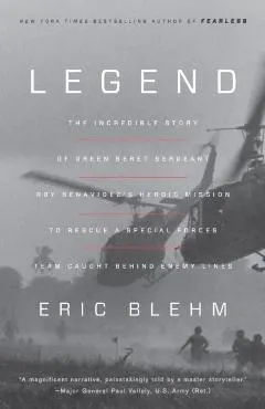 Legend: The Incredible Story of Green Beret Sergeant Roy Benavidez's Heroic Mission to Rescue a Special Forces Team Caught Beh