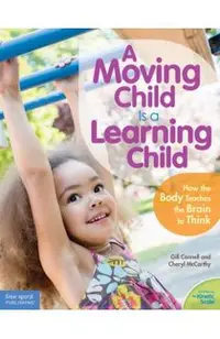 A Moving Child Is a Learning Child: How the Body Teaches the Brain to Think (Birth to Age 7)